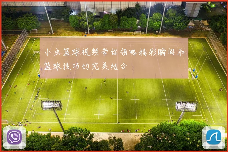 小虫篮球视频带你领略精彩瞬间和篮球技巧的完美结合