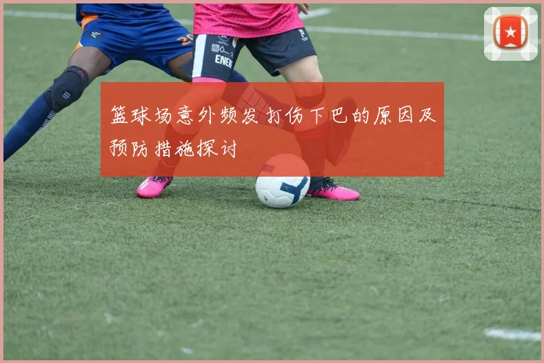 篮球场意外频发打伤下巴的原因及预防措施探讨