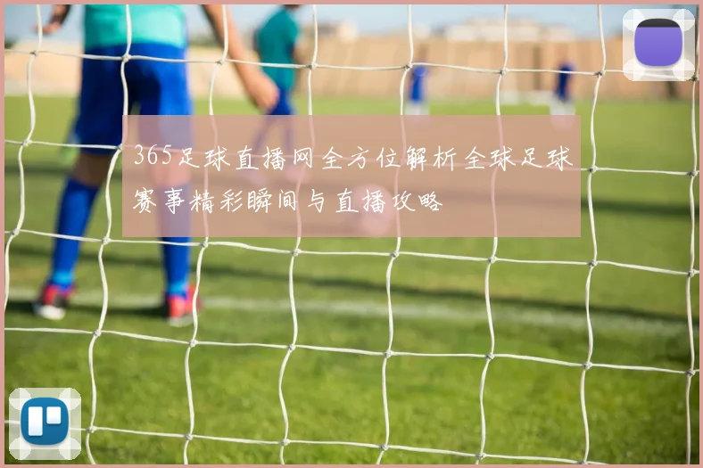 365足球直播网全方位解析全球足球赛事精彩瞬间与直播攻略