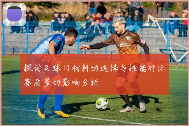 探讨足球门材料的选择与性能对比赛质量的影响分析