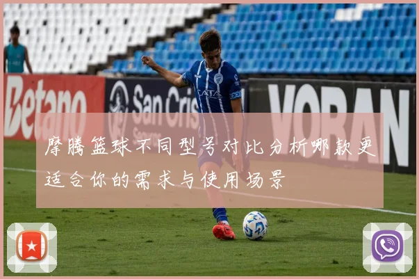 摩腾篮球不同型号对比分析哪款更适合你的需求与使用场景