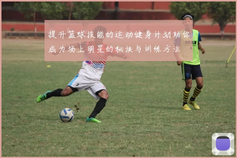 提升篮球技能的运动健身计划助你成为场上明星的秘诀与训练方法