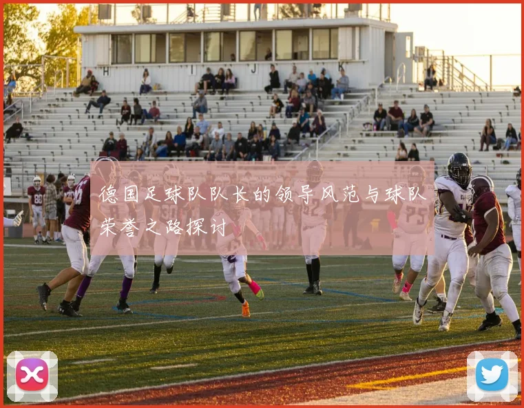 德国足球队队长的领导风范与球队荣誉之路探讨