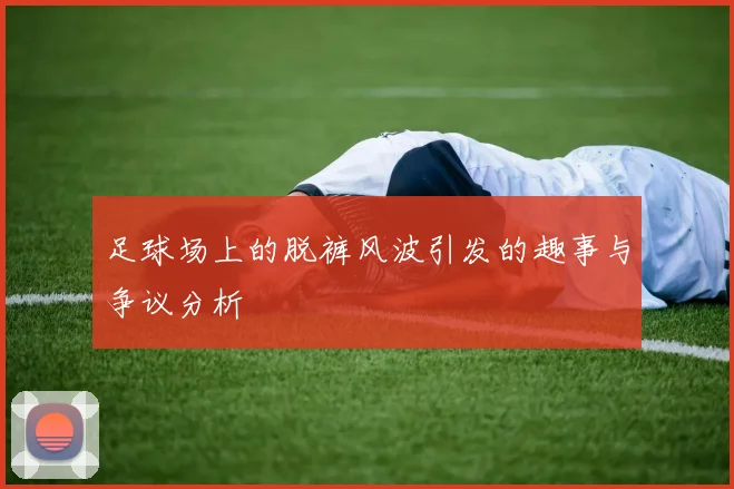 足球场上的脱裤风波引发的趣事与争议分析